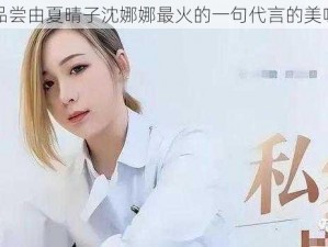 欢迎品尝由夏晴子沈娜娜最火的一句代言的美味食品