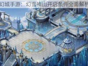 幻城手游：幻雪神山开启条件全面解析