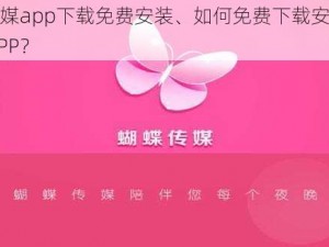 蝴蝶传媒app下载免费安装、如何免费下载安装蝴蝶传媒 APP？