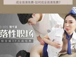 成全高清免费-如何成全高清免费？