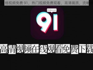 91 在线视频免费 91，热门视频免费观看，高清画质，流畅体验