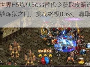 传奇世界H5炼狱Boss替代令获取攻略详解：解锁炼狱之门，挑战终极Boss，赢取丰厚奖励