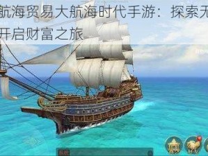 全球航海贸易大航海时代手游：探索无尽海域，开启财富之旅