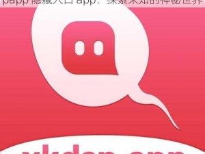 探秘xkdspapp隐藏入口app—探秘 xkdspapp 隐藏入口 app：探索未知的神秘世界