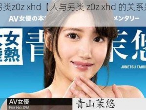 人与另类z0z xhd【人与另类 z0z xhd 的关系是什么？】