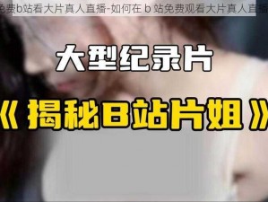 免费b站看大片真人直播-如何在 b 站免费观看大片真人直播？