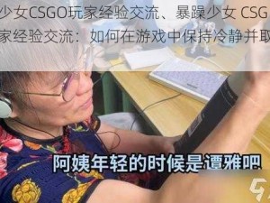 暴躁少女CSGO玩家经验交流、暴躁少女 CSGO 玩家经验交流：如何在游戏中保持冷静并取得胜利？