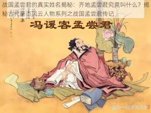 战国孟尝君的真实姓名揭秘：齐地孟尝君究竟叫什么？揭秘古代豪杰风云人物系列之战国孟尝君传记