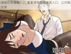 羞羞漫画在线漫画入口_羞羞漫画在线漫画入口，让你畅游二次元世界