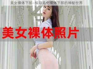 美女祼体下部—探寻美女祼体下部的神秘世界