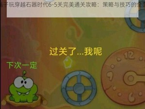 割绳子玩穿越石器时代6-5关完美通关攻略：策略与技巧的全面解析