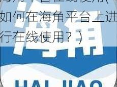 海角平台在线使用(如何在海角平台上进行在线使用？)