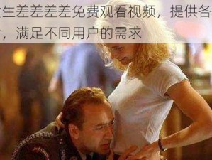 男生和女生差差差差免费观看视频，提供各种类型的精彩影片，满足不同用户的需求