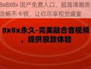 8x8X8x 国产免费入口，超高清画质，流畅不卡顿，让你尽享视觉盛宴