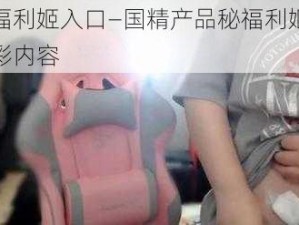 国精产品秘福利姬入口—国精产品秘福利姬入口：点击查看更多精彩内容