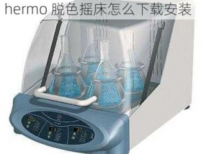 thermo脱色摇床怎么下载安装,thermo 脱色摇床怎么下载安装