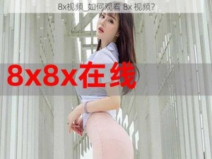 8x视频_如何观看 8x 视频？