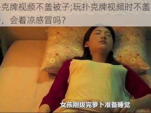 扑克牌视频不盖被子;玩扑克牌视频时不盖被子，会着凉感冒吗？