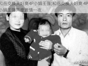 和岳交换夫妇爽4P小娟王强;和岳交换夫妇爽 4P，小娟王强共度激情一夜