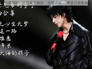 抖音热曲揭秘：只怪我太疯狂，贪婪之歌——摩登兄弟歌曲盘点