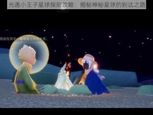 光遇小王子星球探险攻略：揭秘神秘星球的到达之路