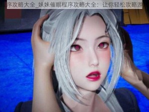 妹妹催眠程序攻略大全_妹妹催眠程序攻略大全：让你轻松攻略游戏中的妹妹