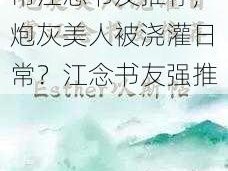 炮灰美人被浇灌日常江念书友推荐;炮灰美人被浇灌日常？江念书友强推