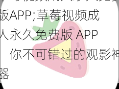 草莓视频成人永久免费版APP;草莓视频成人永久免费版 APP：你不可错过的观影神器