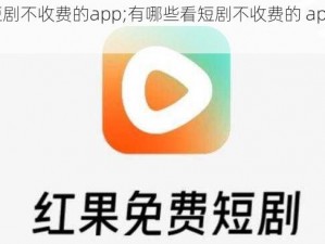 看短剧不收费的app;有哪些看短剧不收费的 app 推荐？