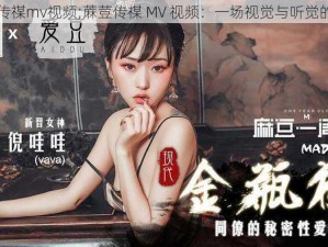 蔴荳传禖mv视频;蔴荳传禖 MV 视频：一场视觉与听觉的盛宴