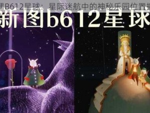 光遇B612星球：星际迷航中的神秘乐园位置揭秘