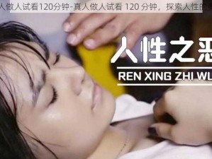 真人做人试看120分钟-真人做人试看 120 分钟，探索人性的奥秘