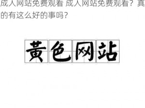 成人网站免费观看 成人网站免费观看？真的有这么好的事吗？