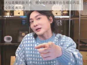 张大仙直播的新天地：揭秘他的直播平台与精彩内容，引领全新观赛风尚