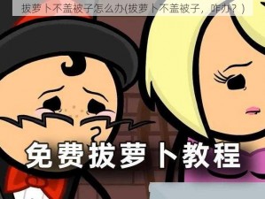 拔萝卜不盖被子怎么办(拔萝卜不盖被子，咋办？)