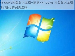 高清windows免费版大全夜—高清 windows 免费版大全夜：系统优化与个性化的完美选择