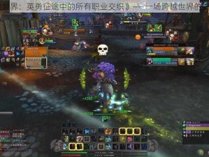 《魔兽世界：英勇征途中的所有职业交织》—— 一场跨越世界的史诗冒险