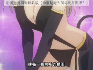 动漫魅魔得到巨乳吸【动漫魅魔为何得到巨乳吸？】