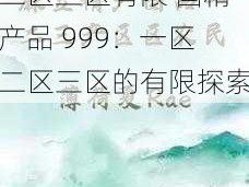 国精产品999一区二区三区有限 国精产品 999：一区二区三区的有限探索