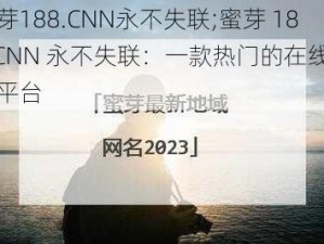 蜜芽188.CNN永不失联;蜜芽 188.CNN 永不失联：一款热门的在线视频平台