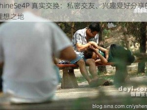 chineSe4P 真实交换：私密交友、兴趣爱好分享的理想之地