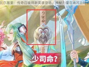 瓦尔基里：传奇召唤师新英雄登场，神秘力量召唤风云际会