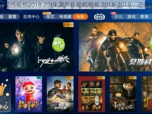 国产在视频视频2018 2019,国产在视频视频 2018-2019：记录与展望