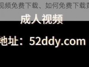 黄色视频免费下载、如何免费下载黄色视频？