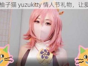 定制柚子猫 yuzukitty 情人节礼物，让爱升温