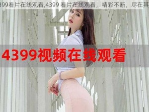 4399看片在线观看,4399 看片在线观看，精彩不断，尽在其中