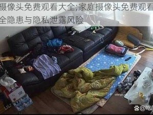 家庭摄像头免费观看大全;家庭摄像头免费观看大全：安全隐患与隐私泄露风险