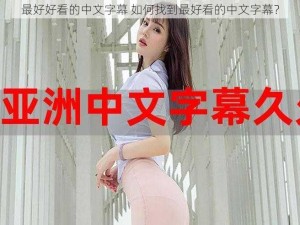 最好好看的中文字幕 如何找到最好看的中文字幕？