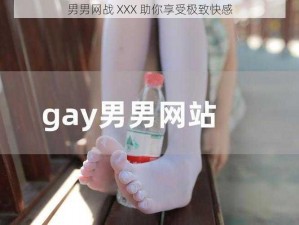 男男网战 XXX 助你享受极致快感