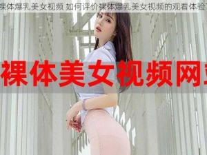 裸体爆乳美女视频 如何评价裸体爆乳美女视频的观看体验？